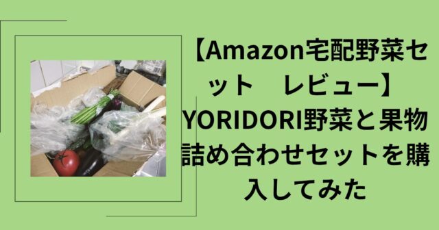 【Amazon宅配野菜セット　レビュー】YORIDORI野菜と果物詰め合わせセットを購入してみた。